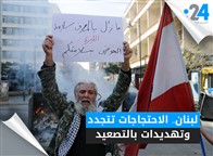 لبنان.. الاحتجاجات تتجدد وتهديدات بالتصعيد